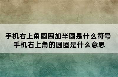 手机右上角圆圈加半圆是什么符号 手机右上角的圆圈是什么意思